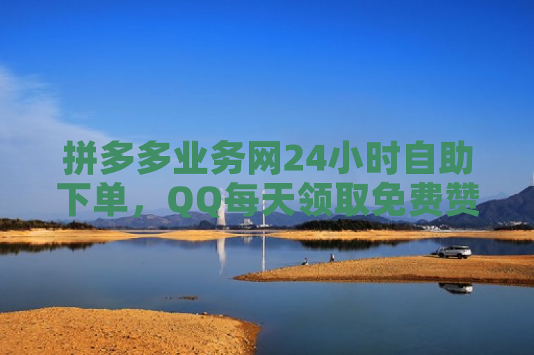 拼多多业务网24小时自助下单，QQ每天领取免费赞，冰点卡盟助力。