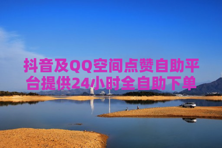 抖音及QQ空间点赞自助平台提供24小时全自助下单服务。