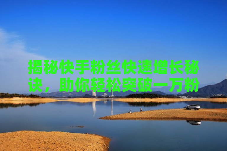 揭秘快手粉丝快速增长秘诀，助你轻松突破一万粉丝大关。