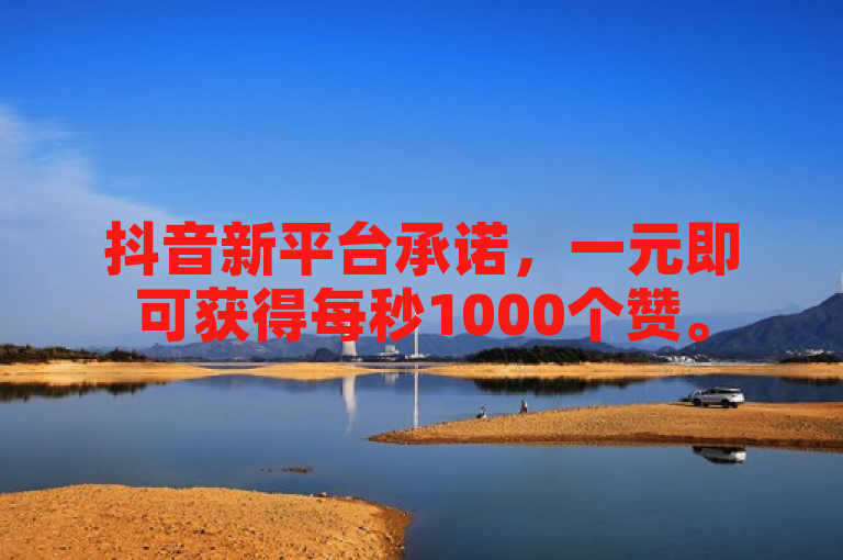 抖音新平台承诺，一元即可获得每秒1000个赞。