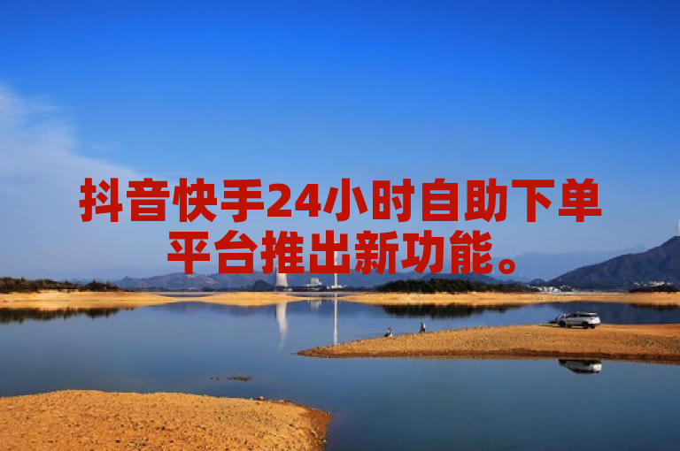 抖音快手24小时自助下单平台推出新功能。