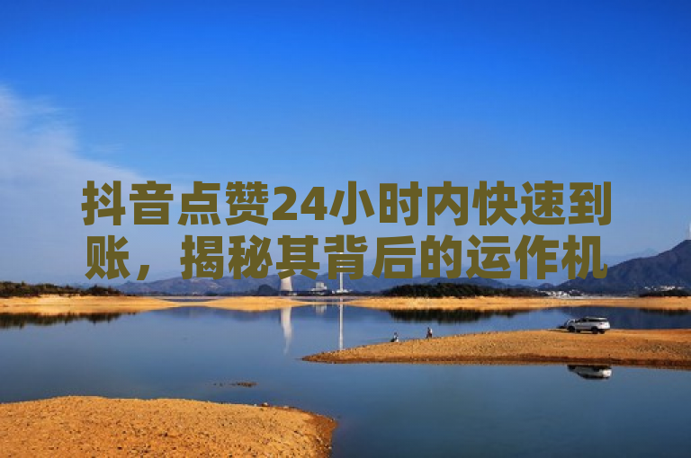 抖音点赞24小时内快速到账，揭秘其背后的运作机制。