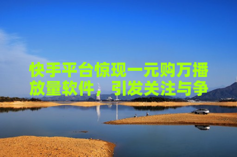 快手平台惊现一元购万播放量软件，引发关注与争议。
