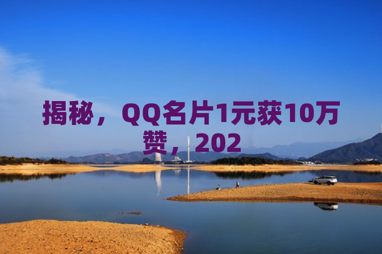 揭秘，QQ名片1元获10万赞，2025新技能必学！