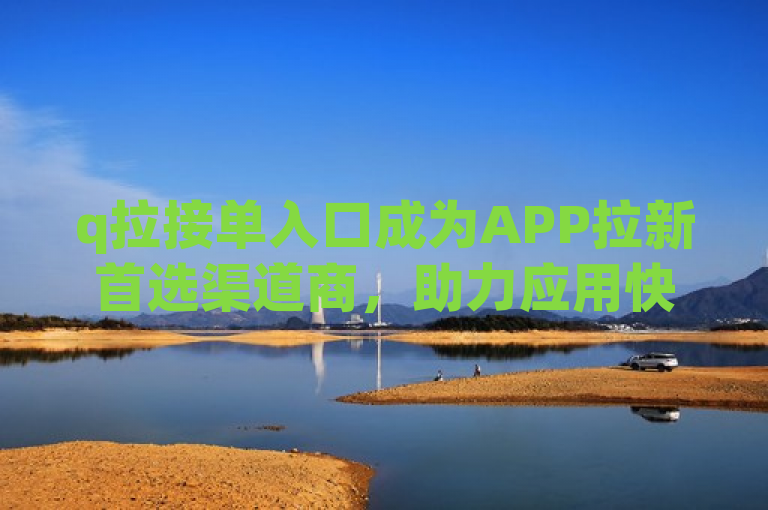 q拉接单入口成为APP拉新首选渠道商，助力应用快速获取用户。
