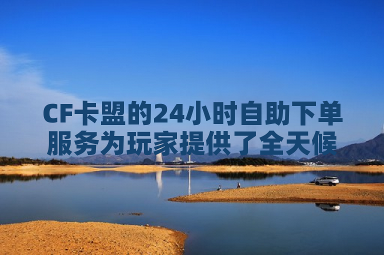 CF卡盟的24小时自助下单服务为玩家提供了全天候无缝购物体验，大大提升了交易效率。