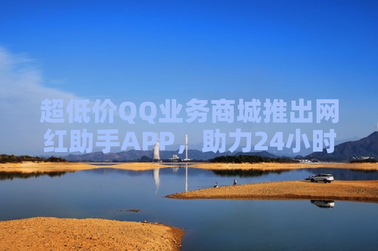 超低价QQ业务商城推出网红助手APP，助力24小时全网最低价增加QQ空间点赞次数。