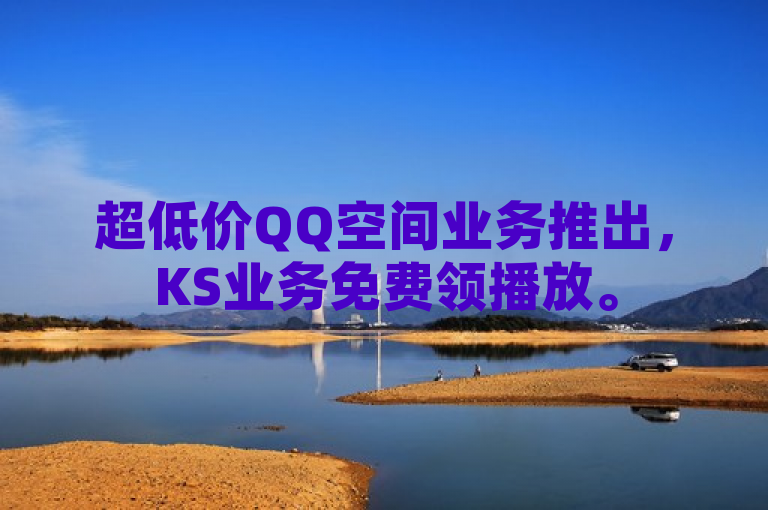 超低价QQ空间业务推出，KS业务免费领播放。