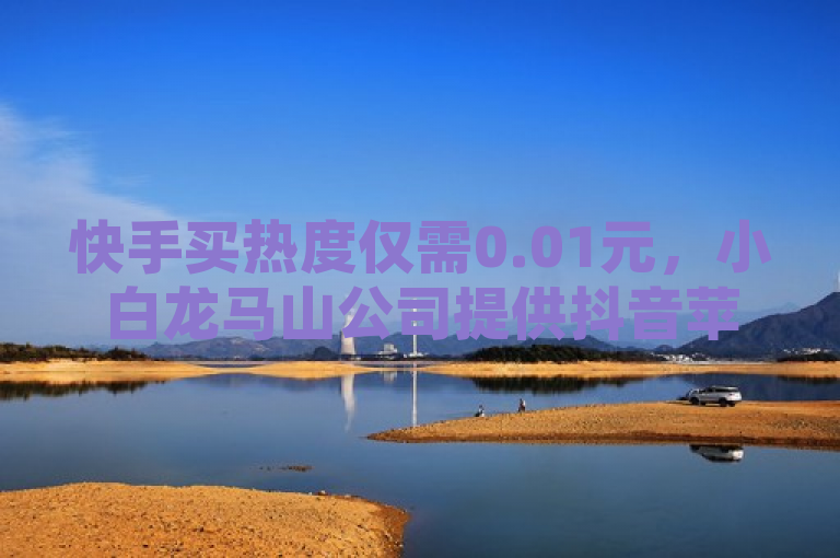 快手买热度仅需0.01元，小白龙马山公司提供抖音苹果充值服务，淘宝搜抖音粉丝享优惠，QQ每日免费领赞。