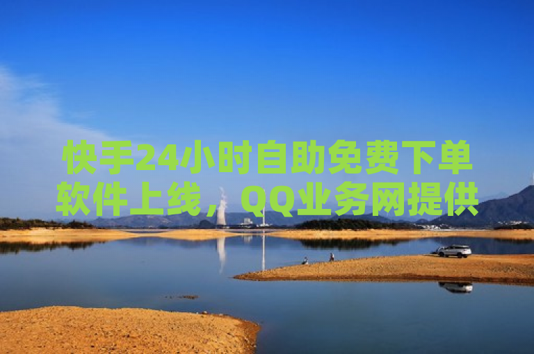 快手24小时自助免费下单软件上线，QQ业务网提供ks刷一毛1000粉服务。