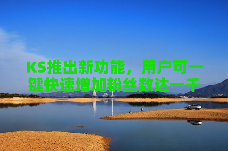 KS推出新功能，用户可一键快速增加粉丝数达一千。