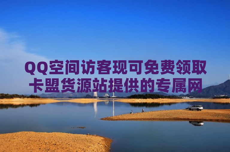 QQ空间访客现可免费领取卡盟货源站提供的专属网址。