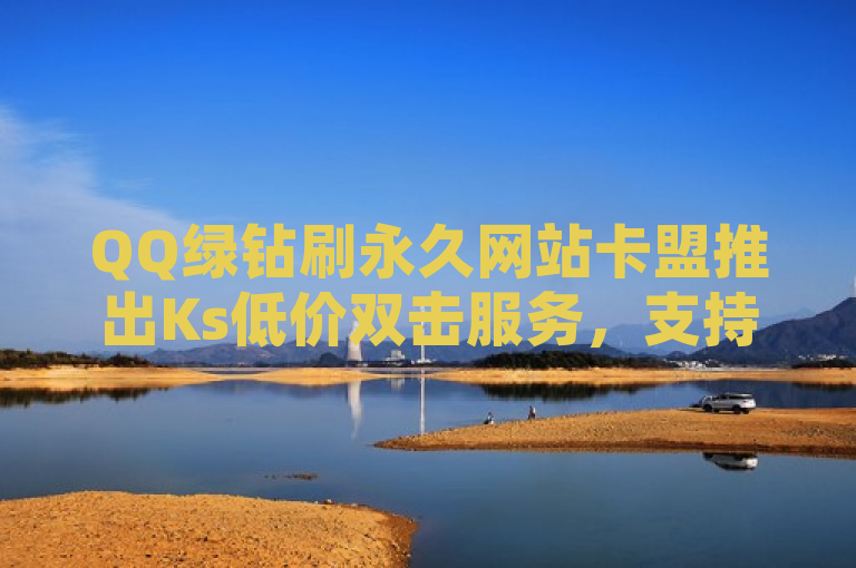 QQ绿钻刷永久网站卡盟推出Ks低价双击服务，支持微信支付。