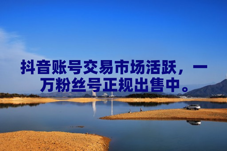 抖音账号交易市场活跃，一万粉丝号正规出售中。