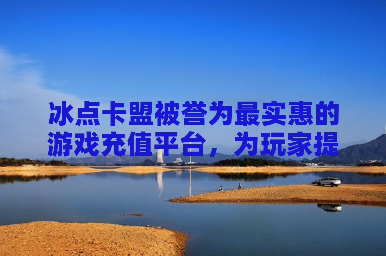 冰点卡盟被誉为最实惠的游戏充值平台，为玩家提供超值优惠。