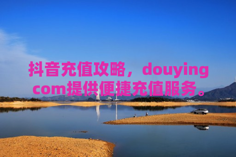 抖音充值攻略，douyingcom提供便捷充值服务。