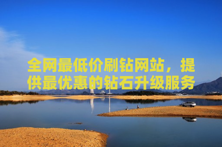 全网最低价刷钻网站，提供最优惠的钻石升级服务。