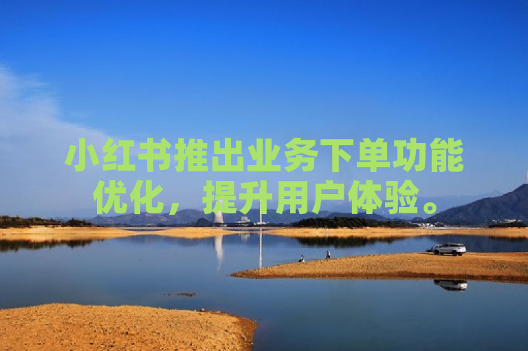 小红书推出业务下单功能优化，提升用户体验。
