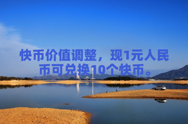 快币价值调整，现1元人民币可兑换10个快币。