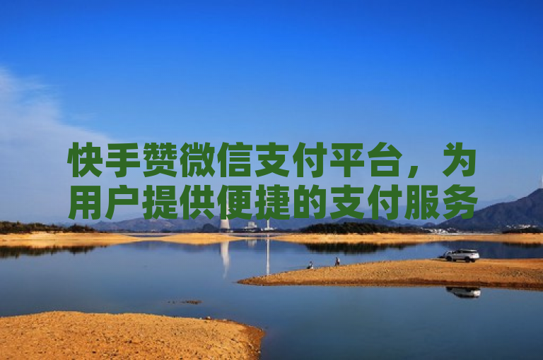 快手赞微信支付平台，为用户提供便捷的支付服务。