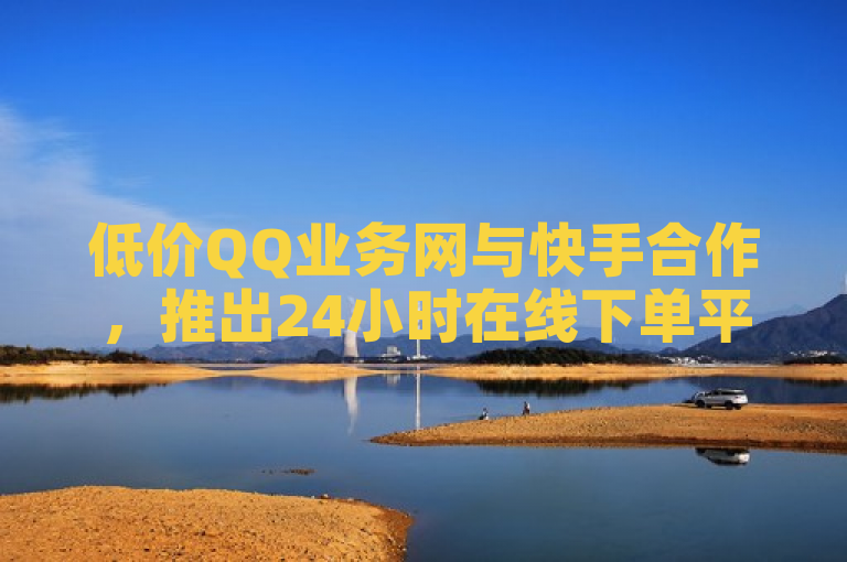 低价QQ业务网与快手合作，推出24小时在线下单平台，提供免费KS业务和B站卡盟自助下单服务。