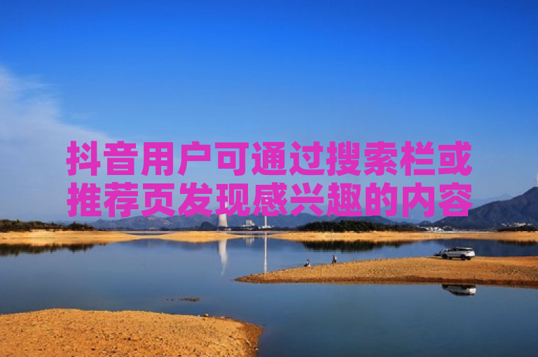 抖音用户可通过搜索栏或推荐页发现感兴趣的内容。