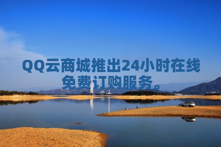 QQ云商城推出24小时在线免费订购服务。