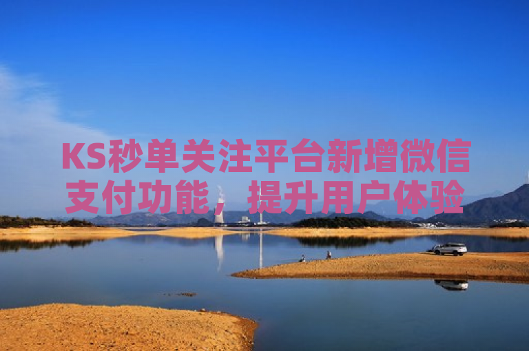 KS秒单关注平台新增微信支付功能，提升用户体验。