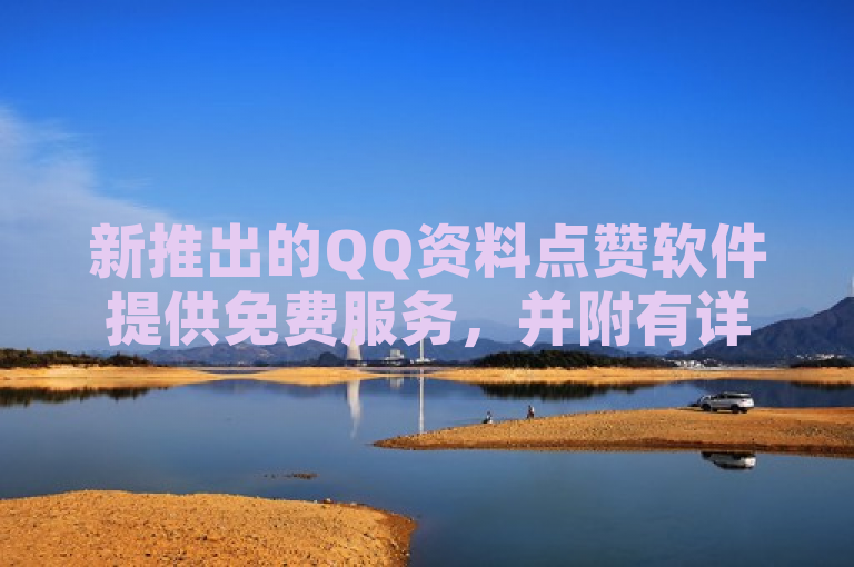 新推出的QQ资料点赞软件提供免费服务，并附有详细使用教程。