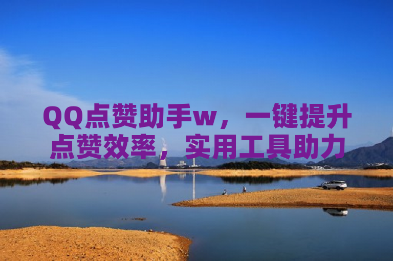 QQ点赞助手w，一键提升点赞效率，实用工具助力社交互动。