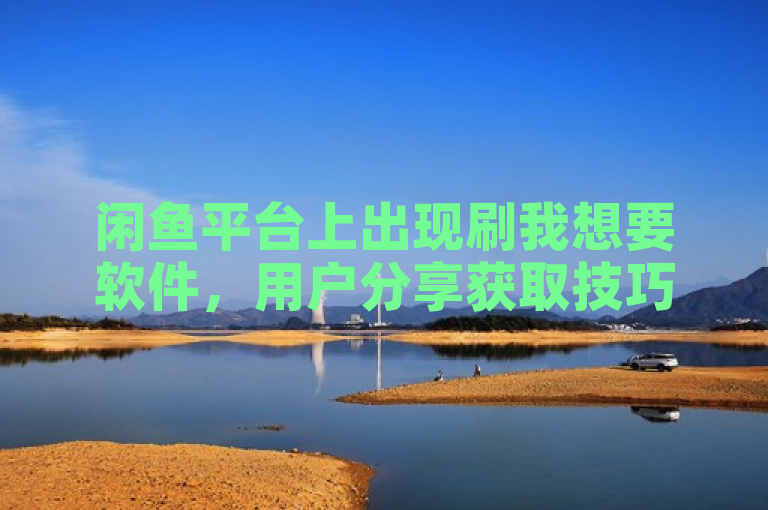 闲鱼平台上出现刷我想要软件，用户分享获取技巧。