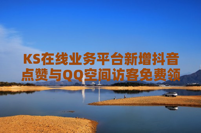 KS在线业务平台新增抖音点赞与QQ空间访客免费领取服务。