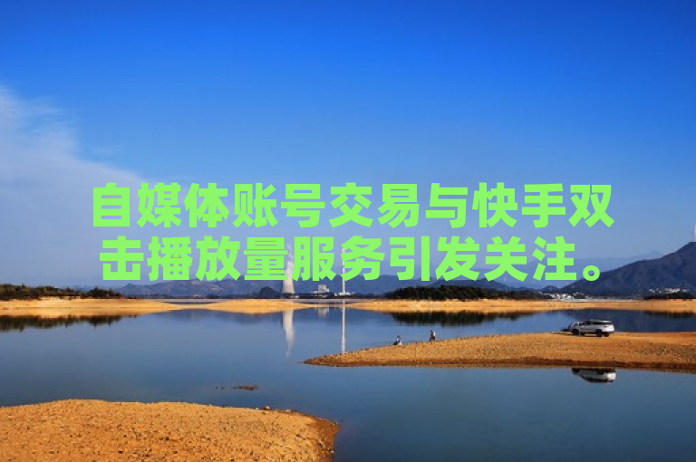 自媒体账号交易与快手双击播放量服务引发关注。