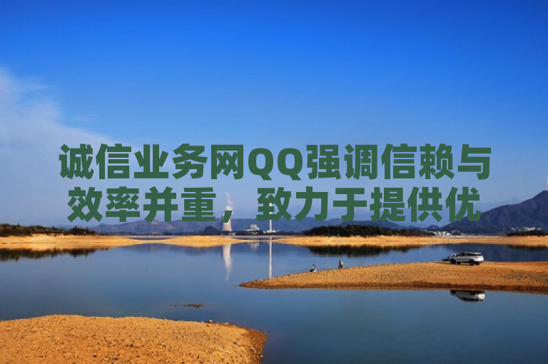 诚信业务网QQ强调信赖与效率并重，致力于提供优质服务。