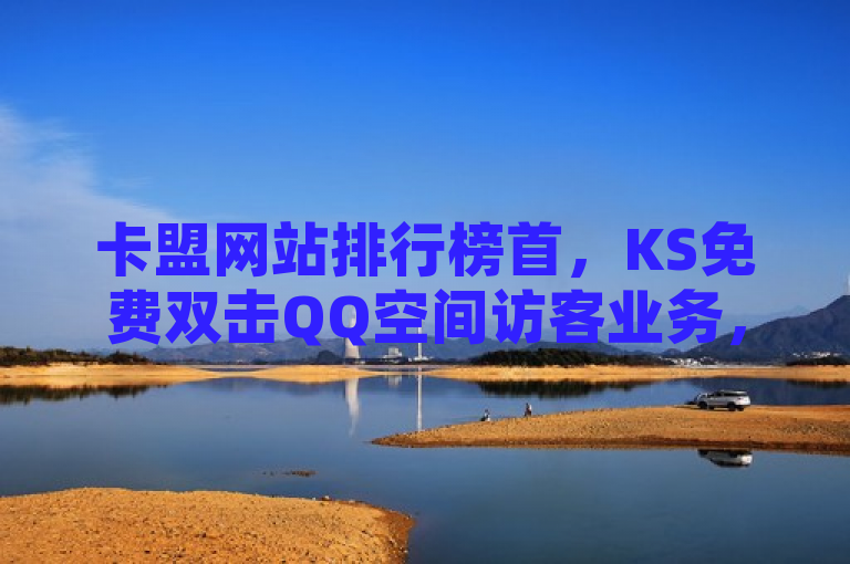 卡盟网站排行榜首，KS免费双击QQ空间访客业务，赠送30个说说赞。