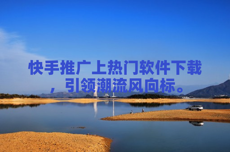 快手推广上热门软件下载，引领潮流风向标。