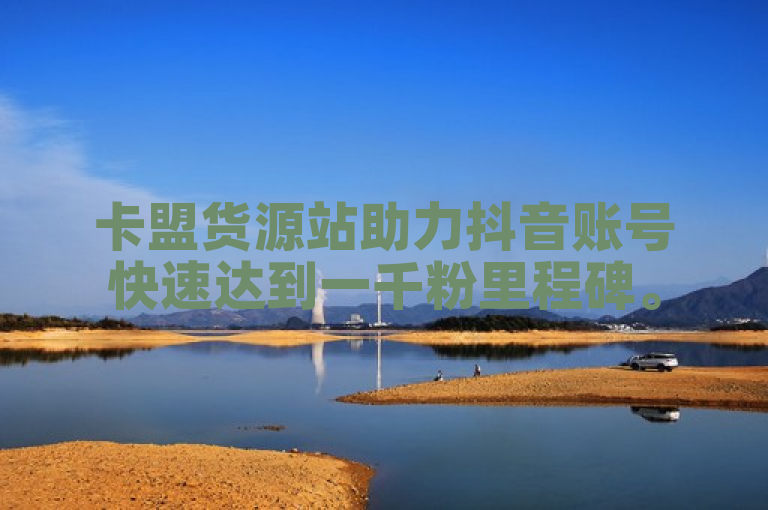 卡盟货源站助力抖音账号快速达到一千粉里程碑。