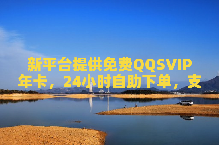 新平台提供免费QQSVIP年卡，24小时自助下单，支持抖音官方充值。