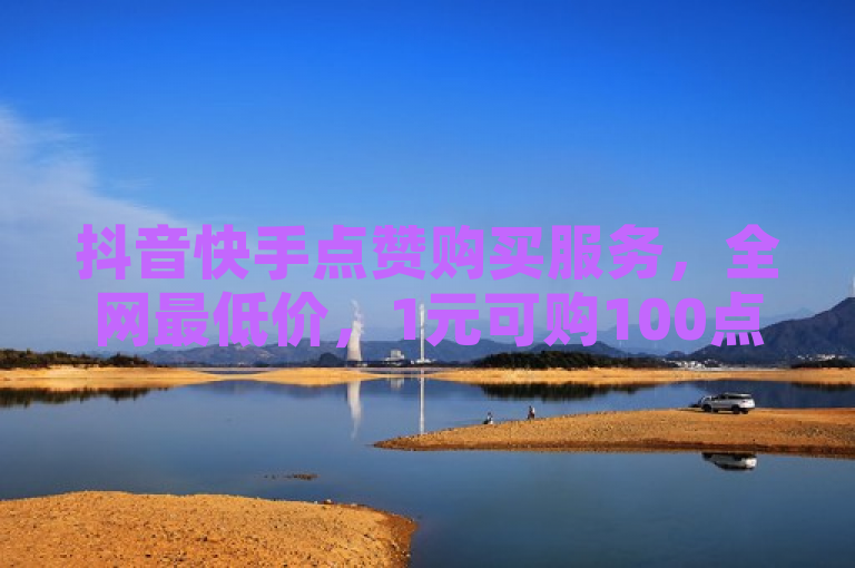 抖音快手点赞购买服务，全网最低价，1元可购100点赞。