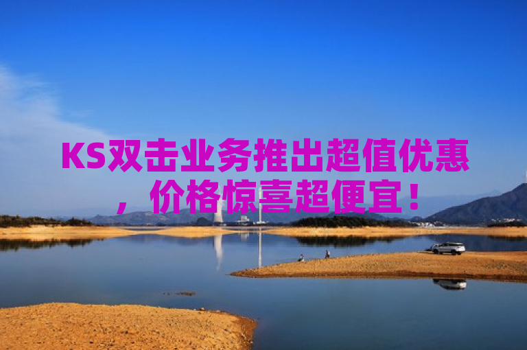KS双击业务推出超值优惠，价格惊喜超便宜！