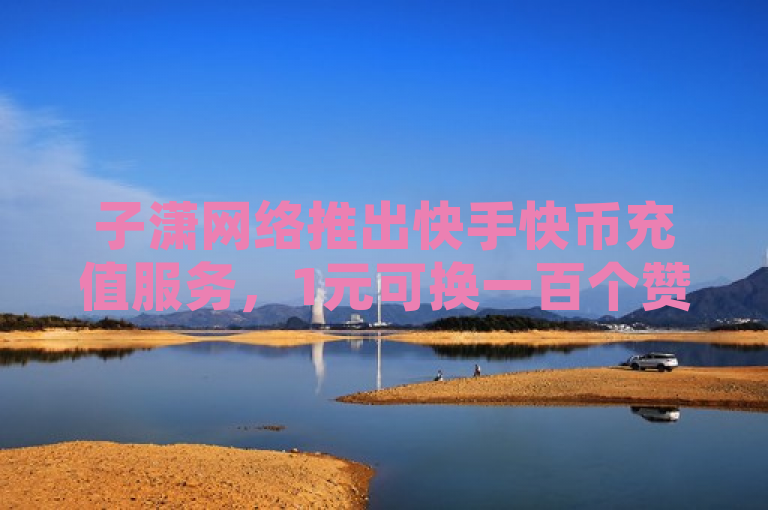 子潇网络推出快手快币充值服务，1元可换一百个赞。