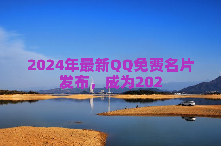 2024年最新QQ免费名片发布，成为2025年必备技能。