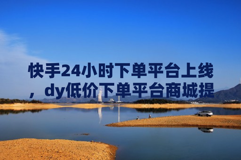 快手24小时下单平台上线，dy低价下单平台商城提供QQ点赞神器震撼来袭！