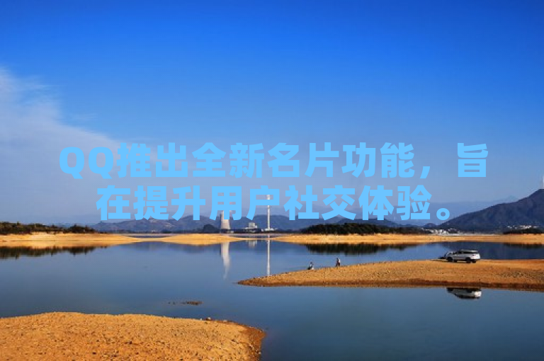 QQ推出全新名片功能，旨在提升用户社交体验。