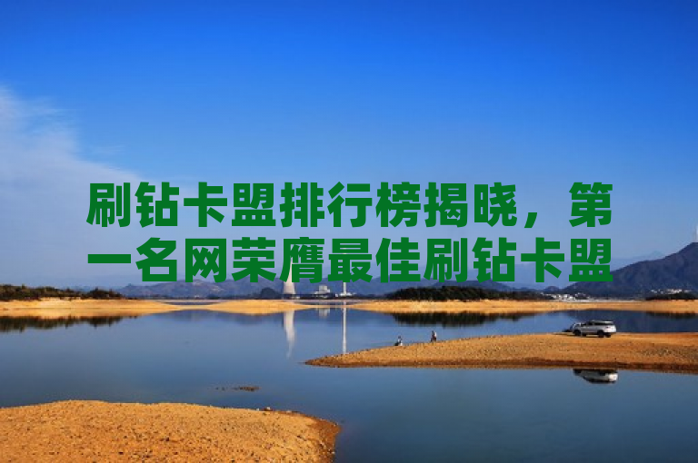 刷钻卡盟排行榜揭晓，第一名网荣膺最佳刷钻卡盟桂冠。