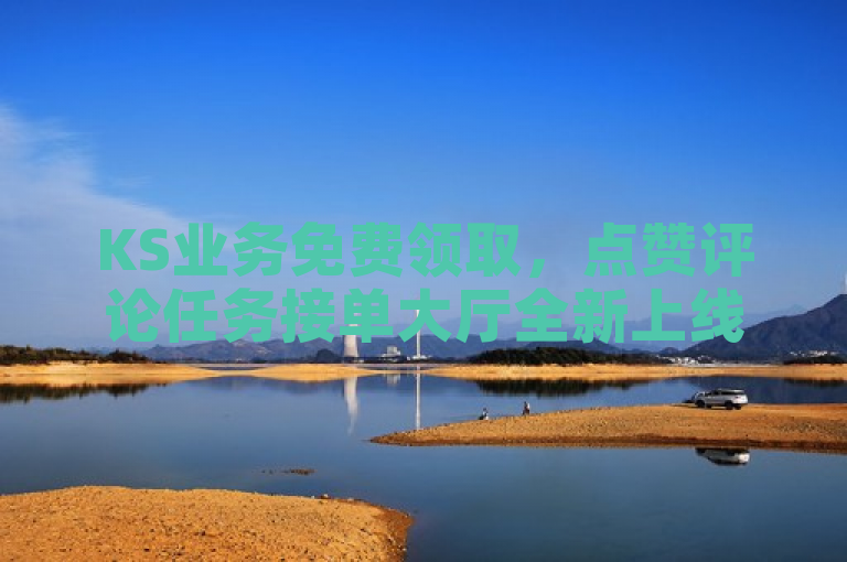KS业务免费领取，点赞评论任务接单大厅全新上线！