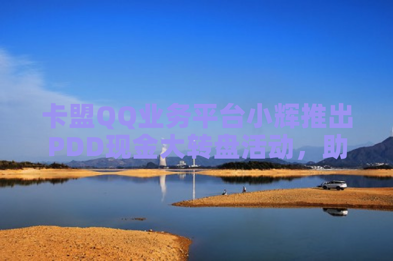 卡盟QQ业务平台小辉推出PDD现金大转盘活动，助力用户享受更多优惠。