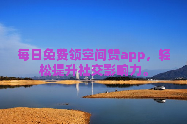 每日免费领空间赞app，轻松提升社交影响力。