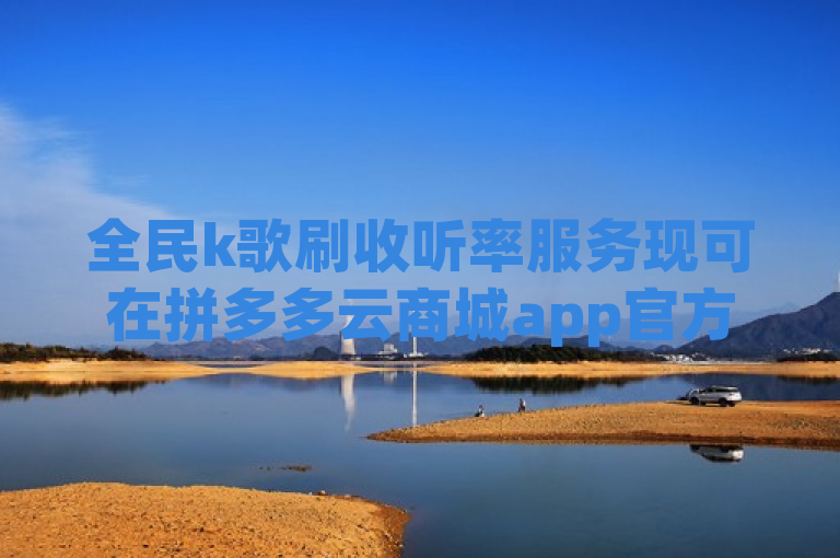 全民k歌刷收听率服务现可在拼多多云商城app官方正版下载，提供24小时自助下单。