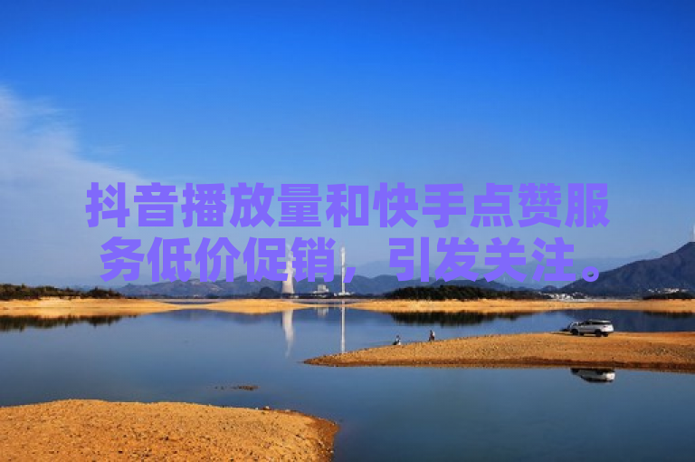 抖音播放量和快手点赞服务低价促销，引发关注。